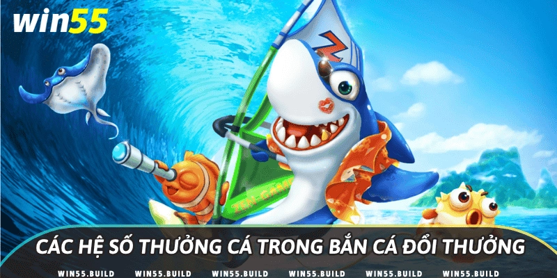 Các hệ số thưởng cá trong bắn cá đổi thưởng