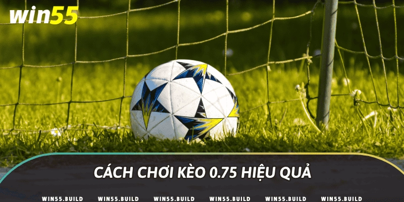 Cách chơi kèo 0.75 hiệu quả