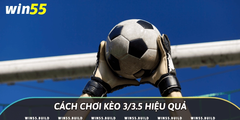 Cách chơi kèo 3/3.5 hiệu quả