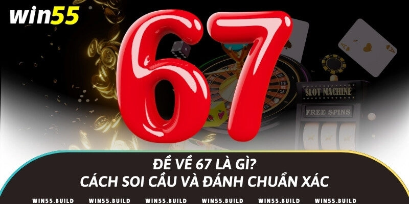 Đề về 67 là gì? Cách soi cầu và đánh chuẩn xác