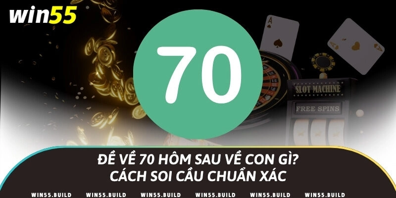 Đề về 70 hôm sau về con gì? Cách soi cầu chuẩn xác
