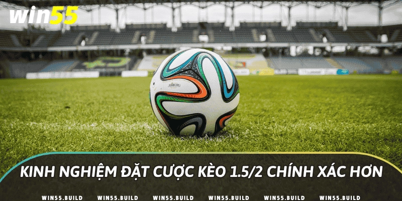 Kinh nghiệm đặt cược kèo 1.5/2 chính xác hơn