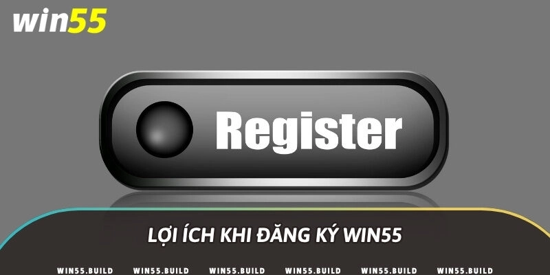 Lợi ích khi đăng ký Win55