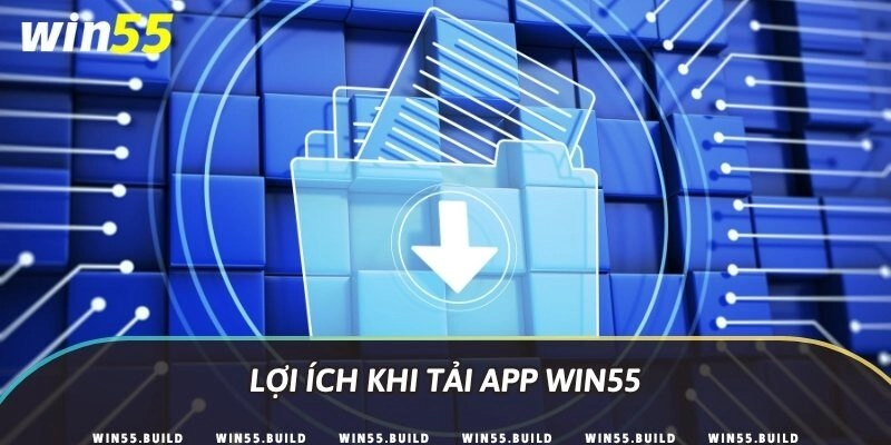Lợi ích khi tải app Win55