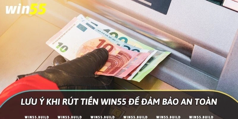Lưu ý khi rút tiền Win55 để đảm bảo an toàn