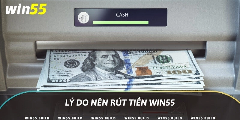 Lý do nên rút tiền Win55