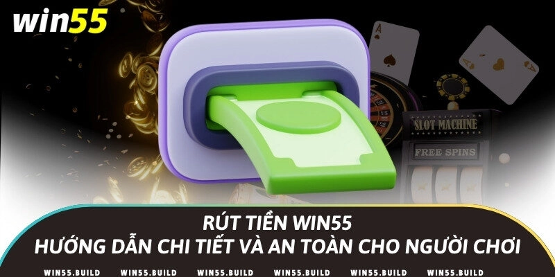Rút tiền Win55 – Hướng dẫn chi tiết và an toàn cho người chơi